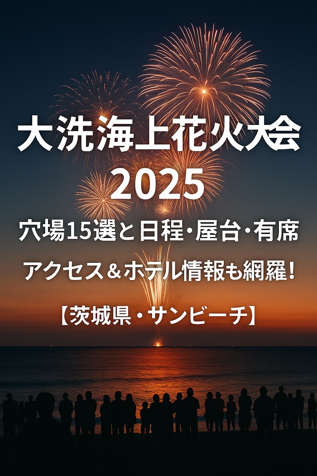 大洗海上花火大会2025穴場15選と日程・屋台・有料席・アクセス&ホテル情報も網羅!【茨城県・サンビーチ】