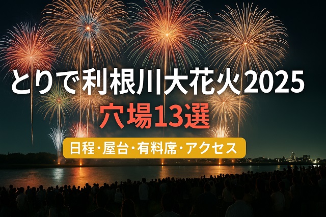 とりで利根川大花火2025 穴場13選 日程・屋台・有料席・アクセス